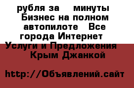 222.222 рубля за 22 минуты. Бизнес на полном автопилоте - Все города Интернет » Услуги и Предложения   . Крым,Джанкой